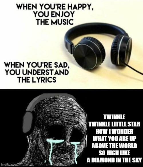baby shark dododododododoo | TWINKLE TWINKLE LITTLE STAR HOW I WONDER WHAT YOU ARE UP ABOVE THE WORLD SO HIGH LIKE A DIAMOND IN THE SKY | image tagged in sad lyrics,twinkle twinkle little star,kids songs | made w/ Imgflip meme maker