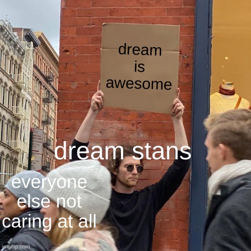 If you do care, I feel bad for you | dream is awesome; dream stans; everyone else not caring at all | image tagged in memes,guy holding cardboard sign | made w/ Imgflip meme maker