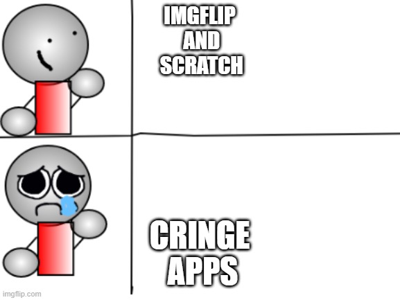 Metalboy Happy and Sad | IMGFLIP
 AND
 SCRATCH; CRINGE
 APPS | image tagged in metalboy happy and sad | made w/ Imgflip meme maker