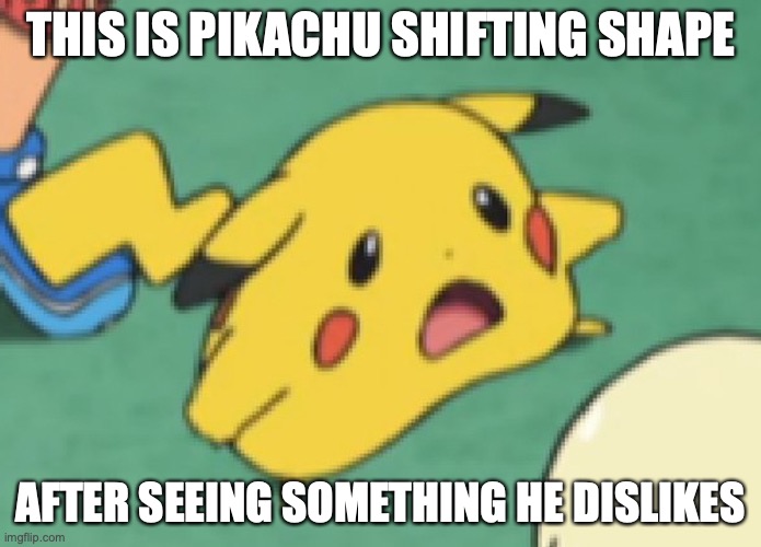 Weirdly-Shaped Pikachu | THIS IS PIKACHU SHIFTING SHAPE; AFTER SEEING SOMETHING HE DISLIKES | image tagged in pikachu,memes | made w/ Imgflip meme maker