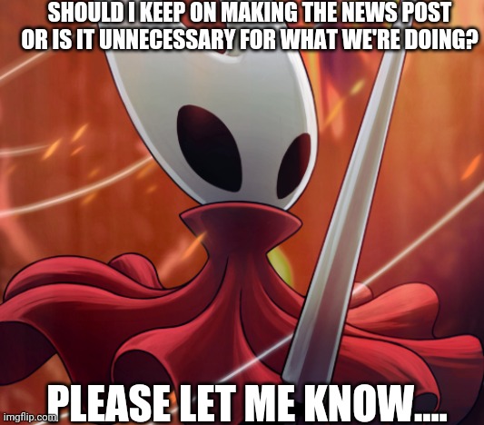 Notw update: should I continue | SHOULD I KEEP ON MAKING THE NEWS POST OR IS IT UNNECESSARY FOR WHAT WE'RE DOING? PLEASE LET ME KNOW.... | image tagged in hornet,notw,news update | made w/ Imgflip meme maker