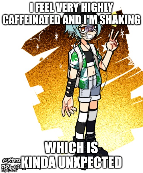 (edit: actually i think i'm just cold because i'm wearing a T shitt and it's cold) | I FEEL VERY HIGHLY CAFFEINATED AND I'M SHAKING; WHICH IS KINDA UNXPECTED | image tagged in boots | made w/ Imgflip meme maker