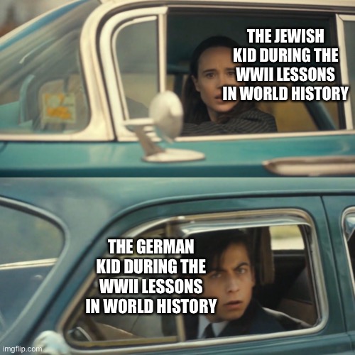 Time to debate reparations | THE JEWISH KID DURING THE WWII LESSONS IN WORLD HISTORY; THE GERMAN KID DURING THE WWII LESSONS IN WORLD HISTORY | image tagged in vanya and number 5 umbrella academy car meme,history,history meme,german,jewish,israel | made w/ Imgflip meme maker