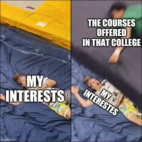 Guy Getting Crushed By A Mat | MY INTERESTS THE COURSES OFFERED IN THAT COLLEGE MY INTERESTES | image tagged in guy getting crushed by a mat | made w/ Imgflip meme maker