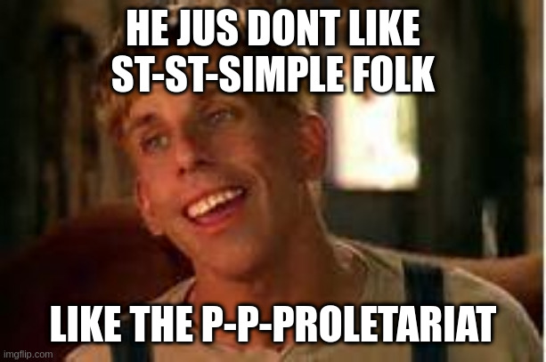 Simple Jack | HE JUS DONT LIKE
ST-ST-SIMPLE FOLK; LIKE THE P-P-PROLETARIAT | image tagged in simple jack | made w/ Imgflip meme maker