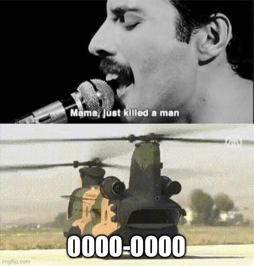 OOOO-OOOO | image tagged in freddy mercury-just killed a man,chinook surprised | made w/ Imgflip meme maker