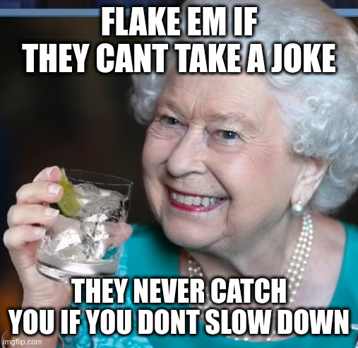drinky-poo | FLAKE EM IF THEY CANT TAKE A JOKE THEY NEVER CATCH YOU IF YOU DONT SLOW DOWN | image tagged in drinky-poo | made w/ Imgflip meme maker
