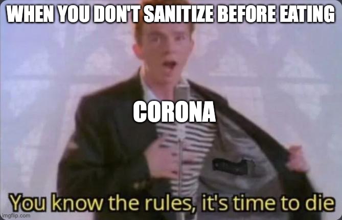 QWA | WHEN YOU DON'T SANITIZE BEFORE EATING; CORONA | image tagged in you know the rules it's time to die | made w/ Imgflip meme maker