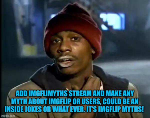 Resurrecting the dead, this is a neat idea I know ppl could/would like | ADD IMGFLIMYTHS STREAM AND MAKE ANY MYTH ABOUT IMGFLIP OR USERS, COULD BE AN INSIDE JOKES OR WHAT EVER. IT’S IMGFLIP MYTHS! | image tagged in memes,y'all got any more of that | made w/ Imgflip meme maker