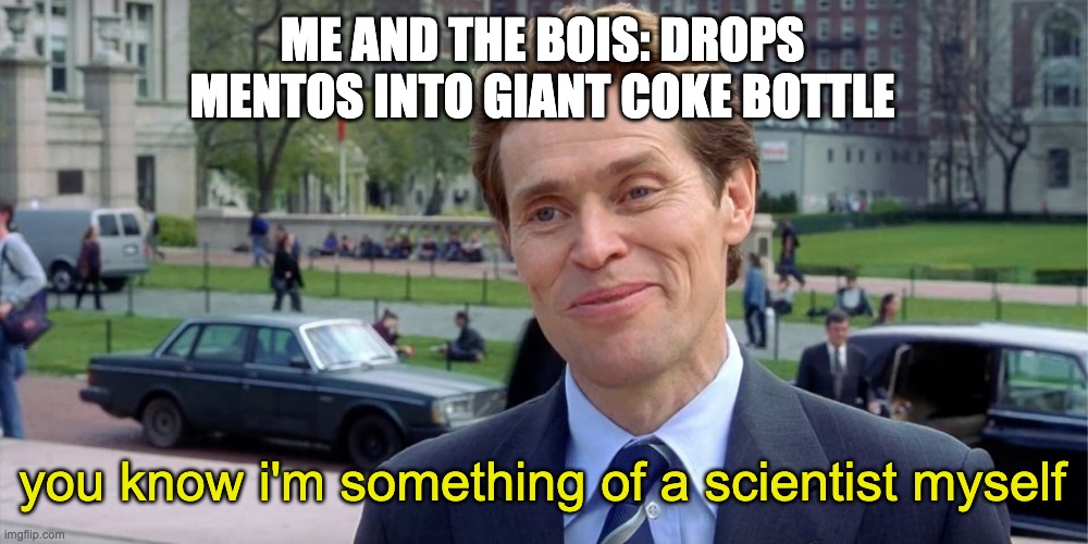 it be true tho | ME AND THE BOIS: DROPS MENTOS INTO GIANT COKE BOTTLE; you know i'm something of a scientist myself | image tagged in you know i'm something of a scientist myself | made w/ Imgflip meme maker