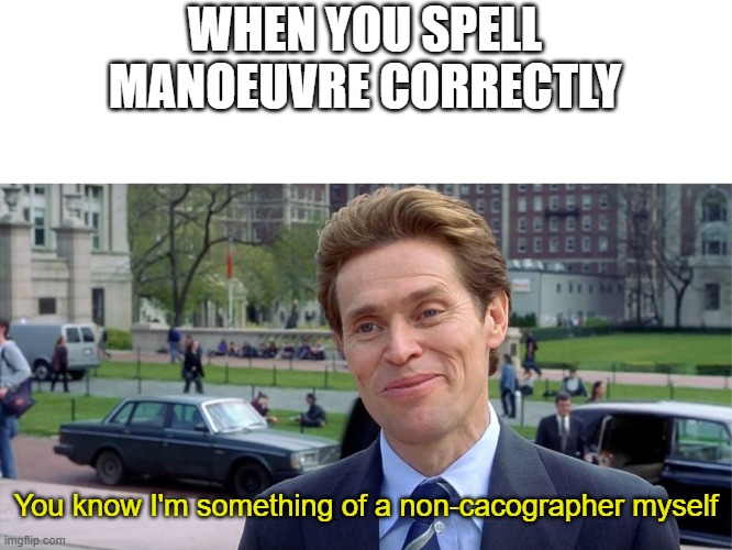 im a non-cacographer *yay* | WHEN YOU SPELL MANOEUVRE CORRECTLY; You know I'm something of a non-cacographer myself | image tagged in you know i'm something of a scientist myself | made w/ Imgflip meme maker