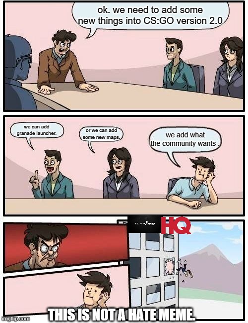 Version go BRTTTTTTTTTTTTT | ok. we need to add some new things into CS:GO version 2.0; we can add granade launcher. or we can add some new maps. we add what the community wants . THIS IS NOT A HATE MEME. | image tagged in memes,boardroom meeting suggestion,csgo | made w/ Imgflip meme maker