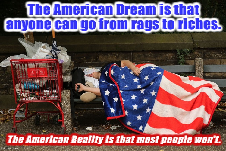 The American Dream | The American Dream is that anyone can go from rags to riches. The American Reality is that most people won’t. | image tagged in the american dream | made w/ Imgflip meme maker