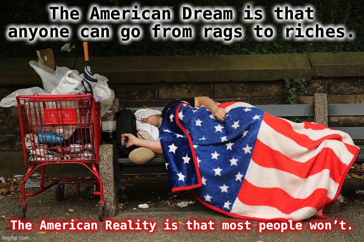 The American Dream | The American Dream is that anyone can go from rags to riches. The American Reality is that most people won’t. | image tagged in the american dream | made w/ Imgflip meme maker