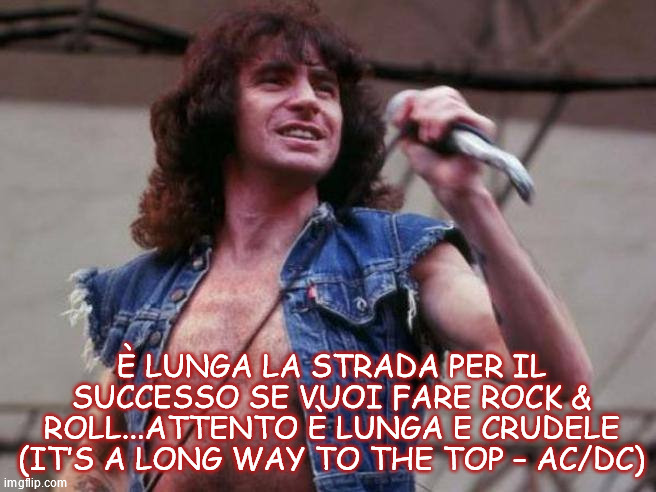 È LUNGA LA STRADA PER IL SUCCESSO SE VUOI FARE ROCK & ROLL...ATTENTO È LUNGA E CRUDELE (IT’S A LONG WAY TO THE TOP – AC/DC) | made w/ Imgflip meme maker