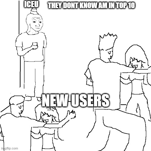 They don't know | ICEU; THEY DONT KNOW AM IN TOP 10; NEW USERS | image tagged in they don't know | made w/ Imgflip meme maker