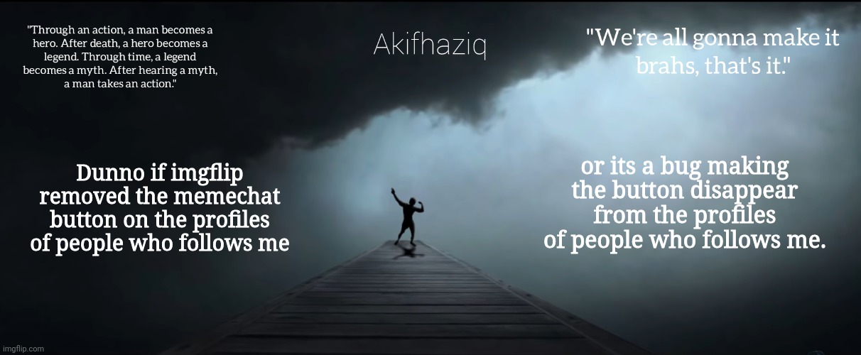 If you removed it, please re-add it. if its a bug, please fix it. | Dunno if imgflip removed the memechat button on the profiles of people who follows me; or its a bug making the button disappear from the profiles of people who follows me. | image tagged in akifhaziq zyzz temp | made w/ Imgflip meme maker
