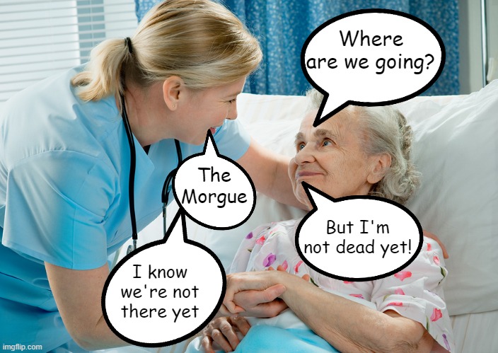 credits a comment under Josh's vid | Where are we going? The Morgue; But I'm not dead yet! I know
we're not there yet | image tagged in nurse and patient,dark humor,memes,messed up the bubbles a bit | made w/ Imgflip meme maker