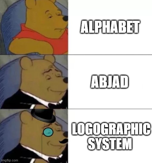 Alphabet vs Abjad vs Logographic    writing | ALPHABET; ABJAD; LOGOGRAPHIC SYSTEM | image tagged in fancy pooh,language,abjad,alphabet,logogram | made w/ Imgflip meme maker