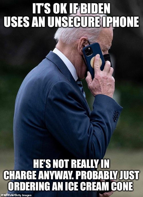 Thing that make you go hhmmmm? | IT’S OK IF BIDEN USES AN UNSECURE IPHONE; HE’S NOT REALLY IN CHARGE ANYWAY. PROBABLY JUST ORDERING AN ICE CREAM CONE | image tagged in biden,iphone,secure,who is in charge | made w/ Imgflip meme maker