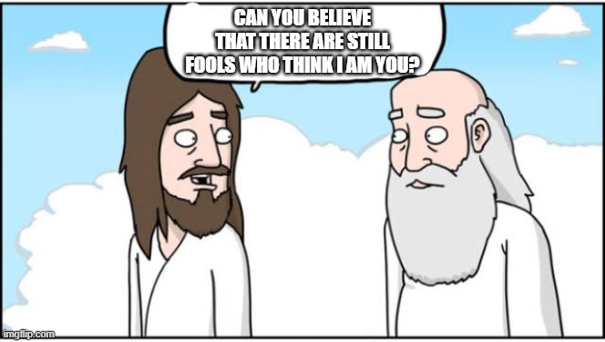 Jesus and God | CAN YOU BELIEVE THAT THERE ARE STILL FOOLS WHO THINK I AM YOU? | image tagged in jesus and god | made w/ Imgflip meme maker