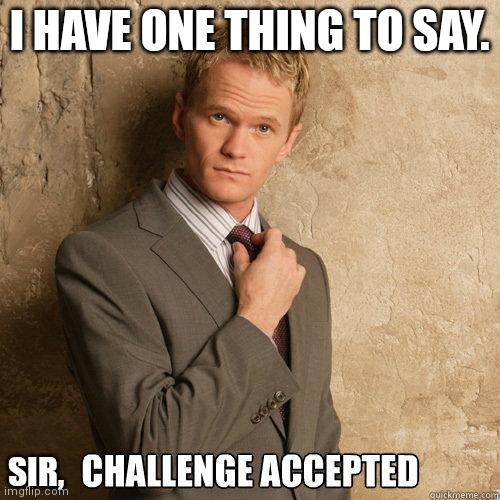 Challenge Accepted | I HAVE ONE THING TO SAY. SIR, | image tagged in challenge accepted | made w/ Imgflip meme maker