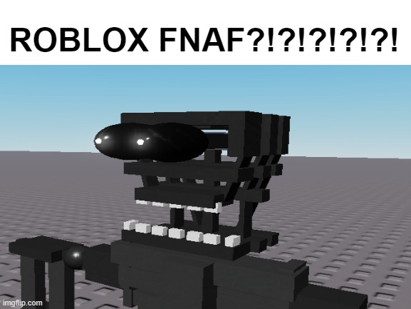 ROBLOX FNAF?!?!!?!? | ROBLOX FNAF?!?!?!?!?! | image tagged in fnaf,roblox | made w/ Imgflip meme maker