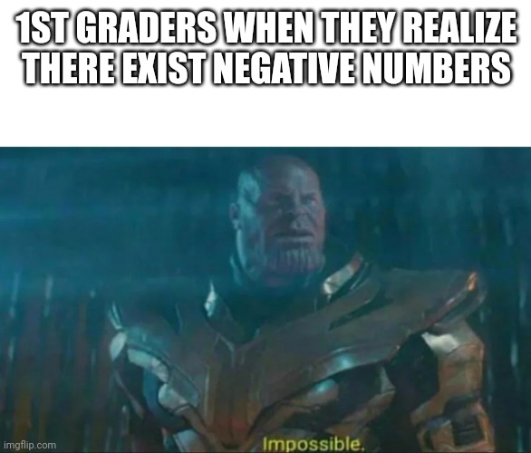 Thanos Impossible | 1ST GRADERS WHEN THEY REALIZE THERE EXIST NEGATIVE NUMBERS | image tagged in thanos impossible | made w/ Imgflip meme maker