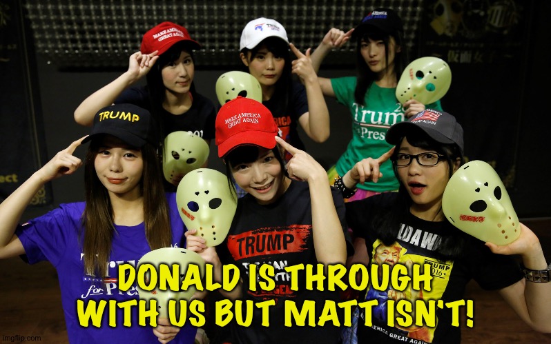 DONALD IS THROUGH WITH US BUT MATT ISN'T! | made w/ Imgflip meme maker