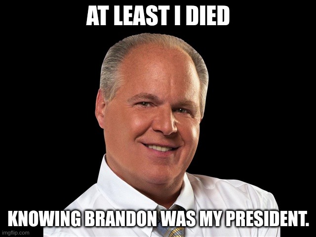 Rush Limbaugh | AT LEAST I DIED; KNOWING BRANDON WAS MY PRESIDENT. | image tagged in rush limbaugh,joe biden | made w/ Imgflip meme maker