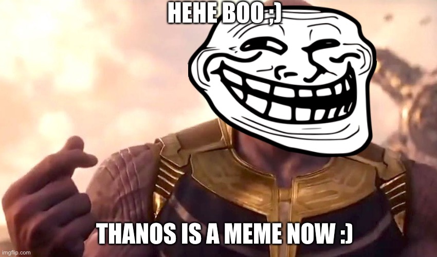 thanos snap | HEHE BOO ;); THANOS IS A MEME NOW :) | image tagged in thanos snap | made w/ Imgflip meme maker