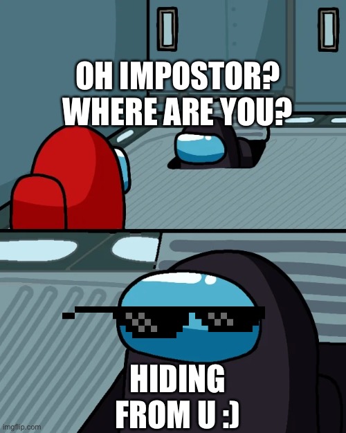 impostor of the vent | OH IMPOSTOR? WHERE ARE YOU? HIDING FROM U :) | image tagged in impostor of the vent | made w/ Imgflip meme maker