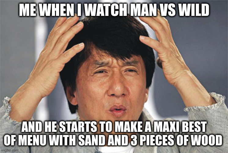 Bear Grylls, this superhero | ME WHEN I WATCH MAN VS WILD; AND HE STARTS TO MAKE A MAXI BEST OF MENU WITH SAND AND 3 PIECES OF WOOD | image tagged in jackie chan confused | made w/ Imgflip meme maker