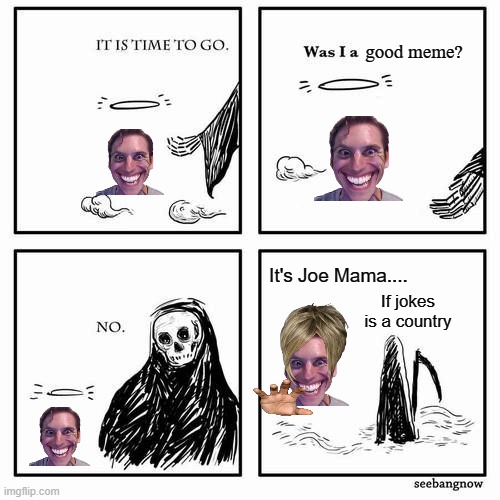 Joe mama is a country | good meme? It's Joe Mama.... If jokes is a country | image tagged in it is time to go,memes | made w/ Imgflip meme maker