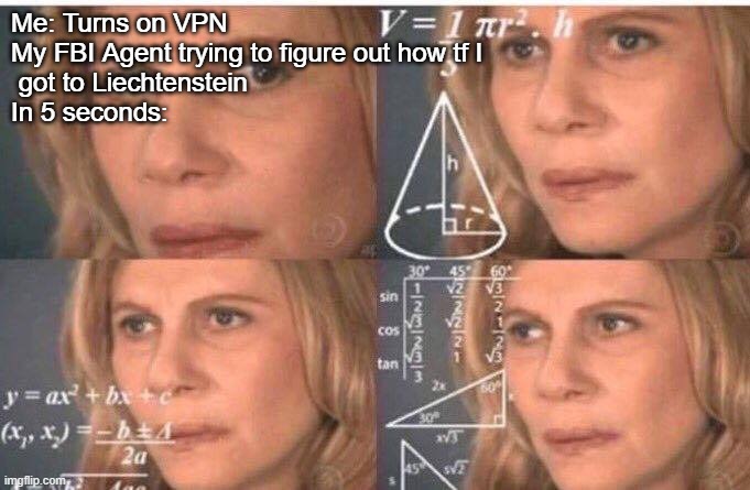 Fun fact: Despite Liechtenstein being an extremely small country, it has the best internet speed | Me: Turns on VPN
My FBI Agent trying to figure out how tf I
 got to Liechtenstein
In 5 seconds: | image tagged in math lady/confused lady | made w/ Imgflip meme maker