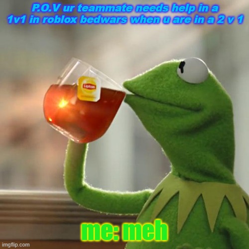 BREH I AM ON 23 HEALTH WHEN I AM STUC 24 BLOCKS HIGH TEAMMATE | P.O.V ur teammate needs help in a 1v1 in roblox bedwars when u are in a 2 v 1; me: meh | image tagged in memes,but that's none of my business,kermit the frog | made w/ Imgflip meme maker