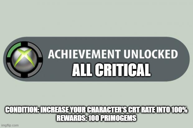 Genshin Impact new achievement | ALL CRITICAL; CONDITION: INCREASE YOUR CHARACTER'S CRT RATE INTO 100%
REWARDS: 100 PRIMOGEMS | image tagged in achievement unlocked | made w/ Imgflip meme maker