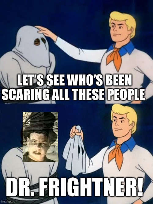 Dr Frightner unmasking | LET’S SEE WHO’S BEEN SCARING ALL THESE PEOPLE; DR. FRIGHTNER! | image tagged in scooby-doo unmasking | made w/ Imgflip meme maker