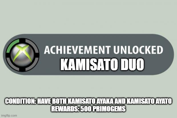 Kamisato duo achievement | KAMISATO DUO; CONDITION: HAVE BOTH KAMISATO AYAKA AND KAMISATO AYATO
REWARDS: 500 PRIMOGEMS | image tagged in achievement unlocked | made w/ Imgflip meme maker