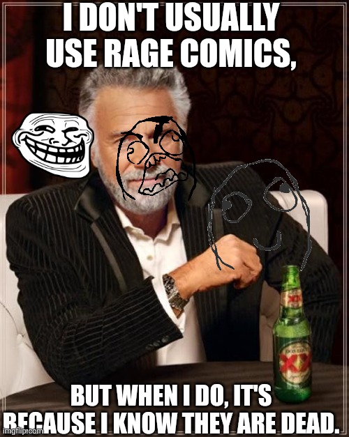 I could only find transparent rage comics. | I DON'T USUALLY USE RAGE COMICS, BUT WHEN I DO, IT'S BECAUSE I KNOW THEY ARE DEAD. | image tagged in memes,the most interesting man in the world,rage comics,troll face | made w/ Imgflip meme maker