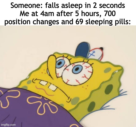 I still can't sleep | Someone: falls asleep in 2 seconds
Me at 4am after 5 hours, 700 position changes and 69 sleeping pills: | image tagged in spongebob awake,relatable,oh wow are you actually reading these tags,sleep,memes,funny | made w/ Imgflip meme maker