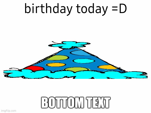I know nobody asked but yeah. | birthday today =D; BOTTOM TEXT | image tagged in blank white template,birthday,barney will eat all of your delectable biscuits,ghost leviathan for president | made w/ Imgflip meme maker