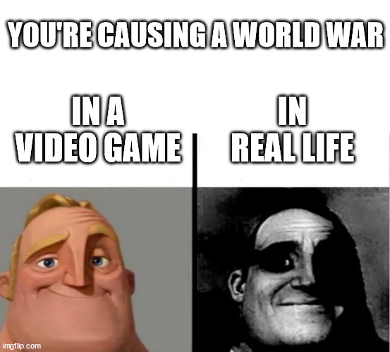 Teacher's Copy | YOU'RE CAUSING A WORLD WAR; IN REAL LIFE; IN A VIDEO GAME | image tagged in teacher's copy | made w/ Imgflip meme maker