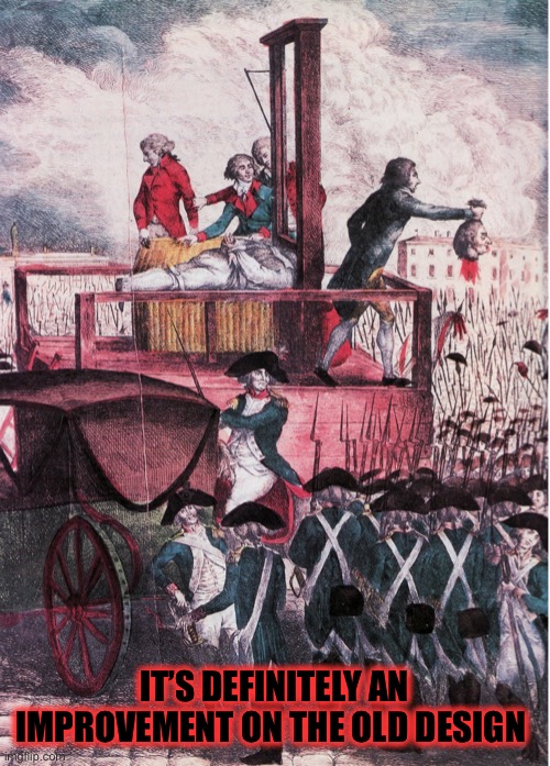 Guillotine - French Revolution - Income inequality | IT’S DEFINITELY AN IMPROVEMENT ON THE OLD DESIGN | image tagged in guillotine - french revolution - income inequality | made w/ Imgflip meme maker