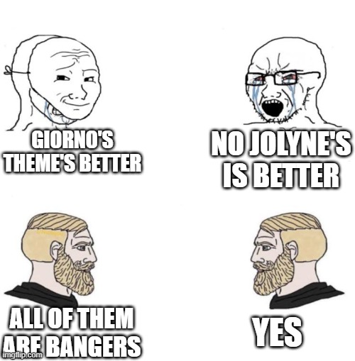 There all good tbh | GIORNO'S THEME'S BETTER; NO JOLYNE'S IS BETTER; YES; ALL OF THEM ARE BANGERS | image tagged in chad we know,jjba | made w/ Imgflip meme maker