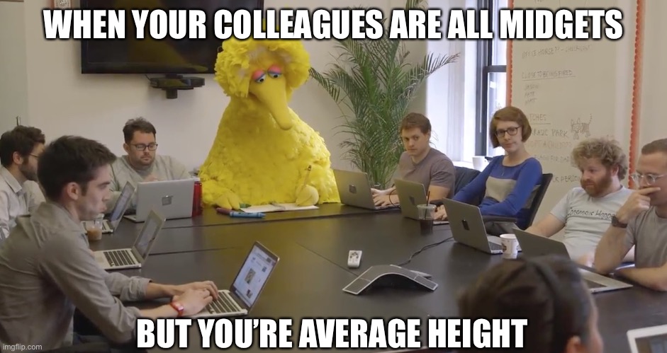 Colleagues too short | WHEN YOUR COLLEAGUES ARE ALL MIDGETS; BUT YOU’RE AVERAGE HEIGHT | image tagged in big bird office,short people | made w/ Imgflip meme maker