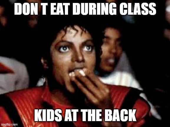 michael jackson eating popcorn | DON T EAT DURING CLASS; KIDS AT THE BACK | image tagged in michael jackson eating popcorn | made w/ Imgflip meme maker