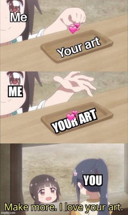 Make more I love your art | image tagged in make more i love your art | made w/ Imgflip meme maker