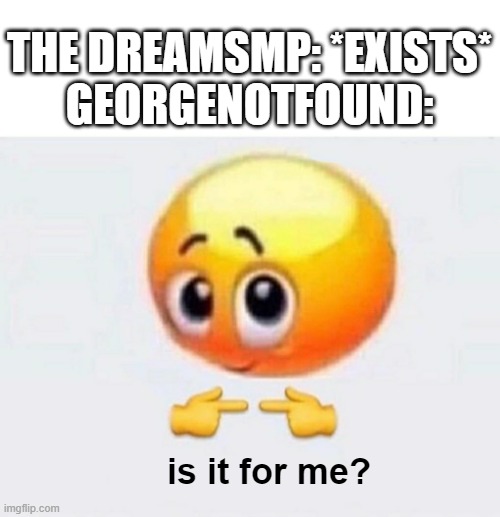 Is it for me? | THE DREAMSMP: *EXISTS*
GEORGENOTFOUND:; is it for me? | image tagged in is it for me,dreamsmp,memes,funny | made w/ Imgflip meme maker