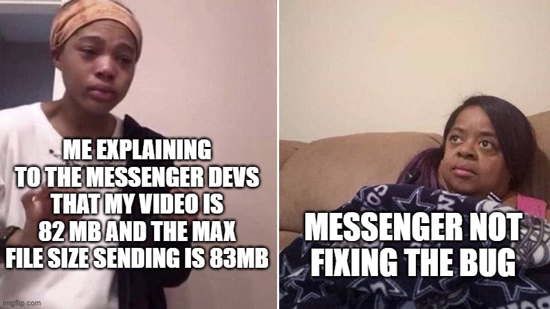 I still use messenger, I also use discord | ME EXPLAINING TO THE MESSENGER DEVS THAT MY VIDEO IS 82 MB AND THE MAX FILE SIZE SENDING IS 83MB; MESSENGER NOT FIXING THE BUG | image tagged in me explaining to my mom | made w/ Imgflip meme maker